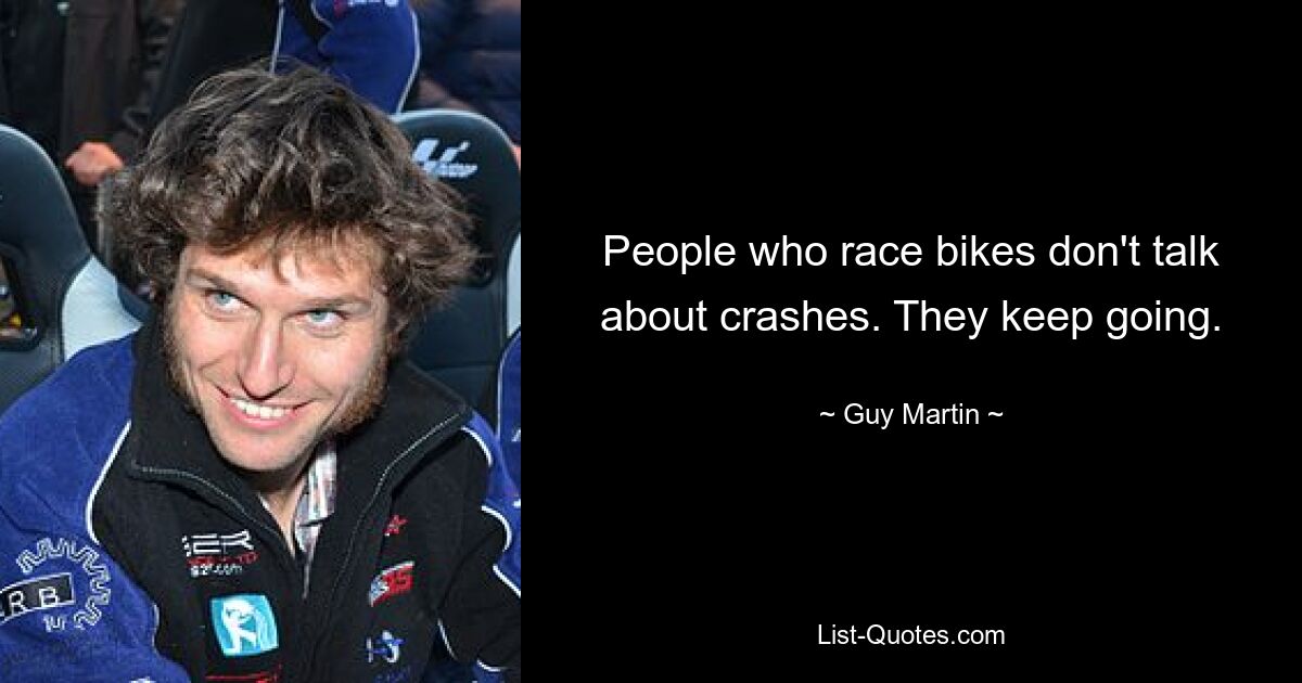 People who race bikes don't talk about crashes. They keep going. — © Guy Martin