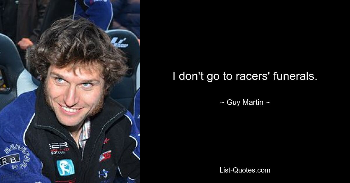 I don't go to racers' funerals. — © Guy Martin