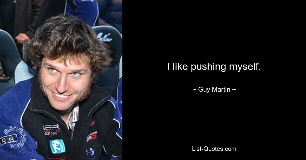 I like pushing myself. — © Guy Martin