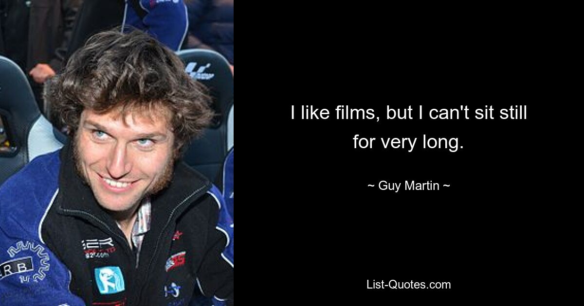 I like films, but I can't sit still for very long. — © Guy Martin