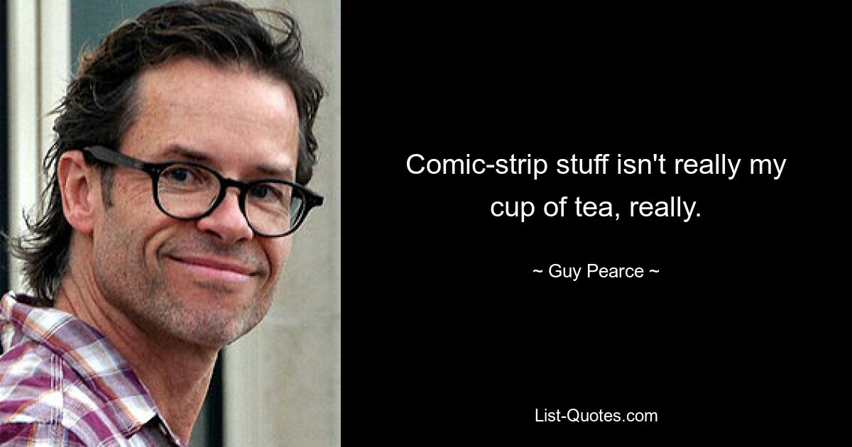 Comic-strip stuff isn't really my cup of tea, really. — © Guy Pearce