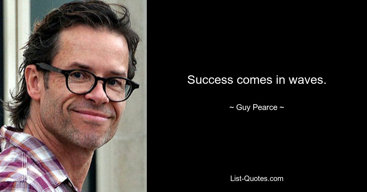 Success comes in waves. — © Guy Pearce