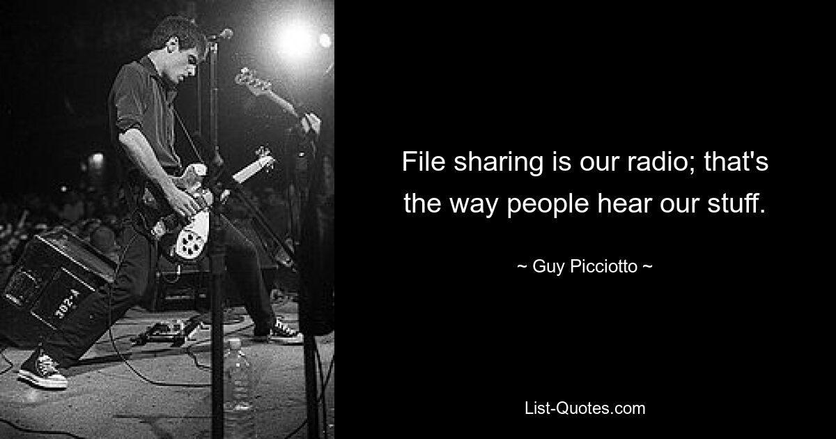 File sharing is our radio; that's the way people hear our stuff. — © Guy Picciotto