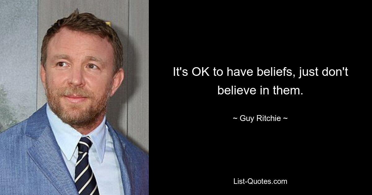 It's OK to have beliefs, just don't believe in them. — © Guy Ritchie