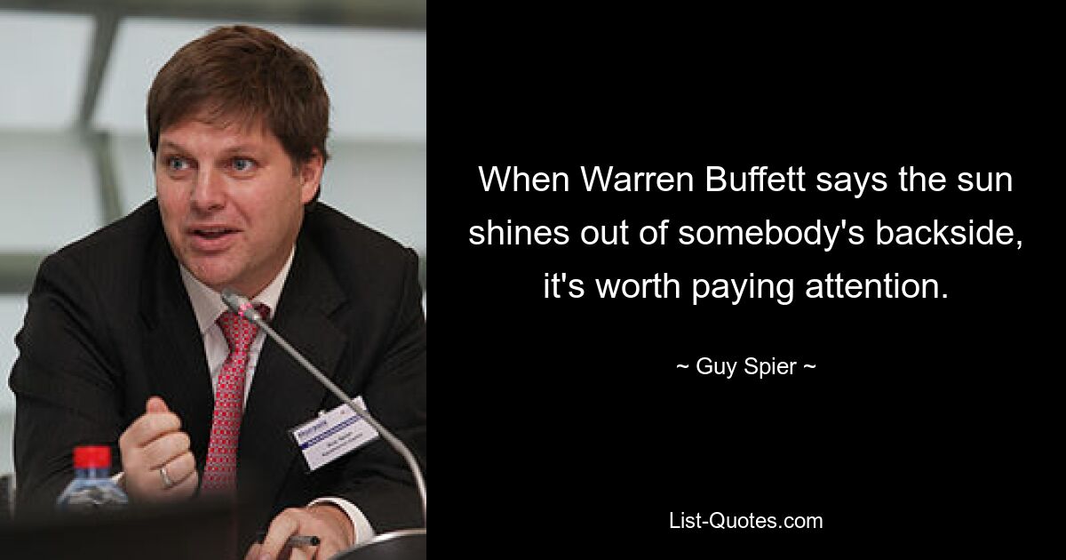 Wenn Warren Buffett sagt, dass jemandem die Sonne aus dem Hintern scheint, lohnt es sich, aufmerksam zu sein. — © Guy Spier