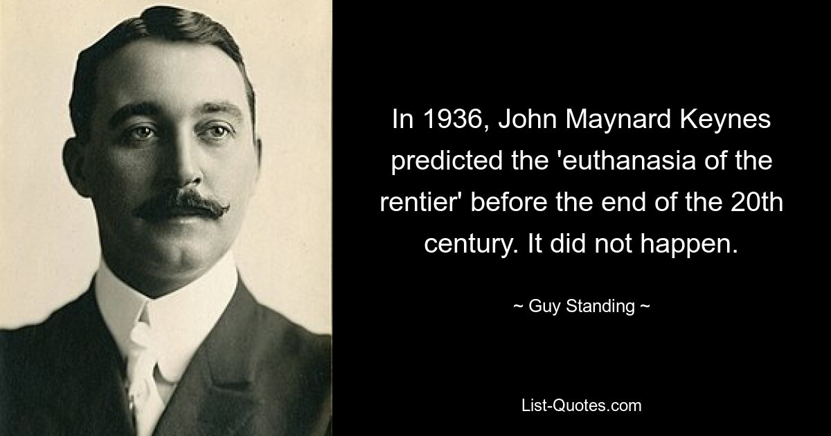 In 1936, John Maynard Keynes predicted the 'euthanasia of the rentier' before the end of the 20th century. It did not happen. — © Guy Standing