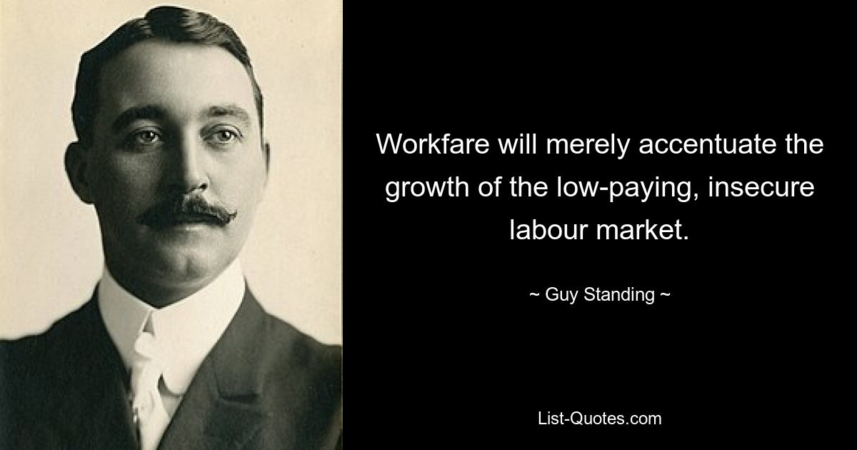 Workfare will merely accentuate the growth of the low-paying, insecure labour market. — © Guy Standing