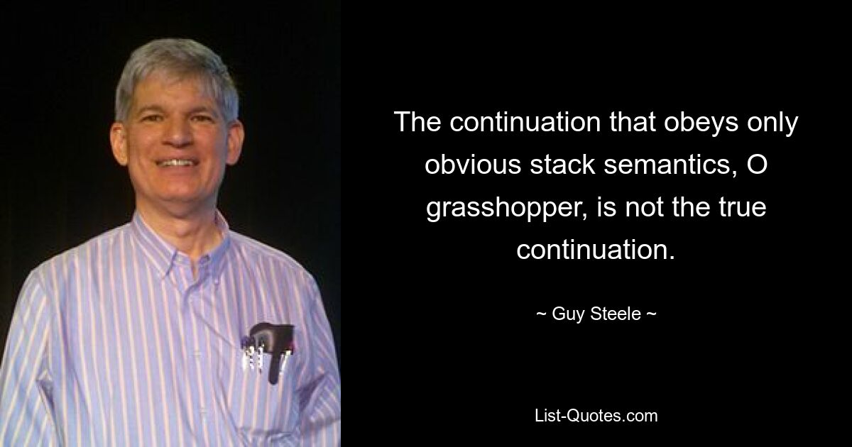 The continuation that obeys only obvious stack semantics, O grasshopper, is not the true continuation. — © Guy Steele