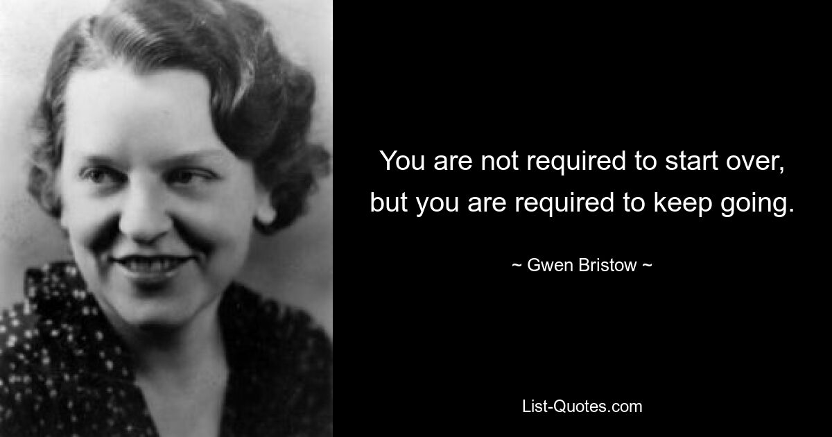 You are not required to start over, but you are required to keep going. — © Gwen Bristow