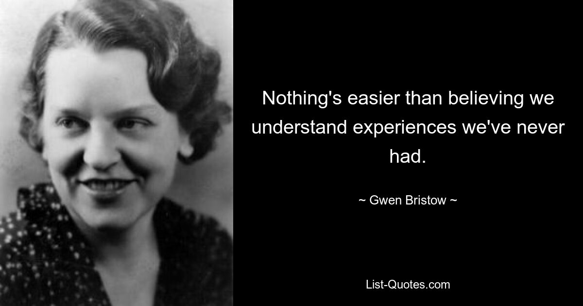 Nothing's easier than believing we understand experiences we've never had. — © Gwen Bristow