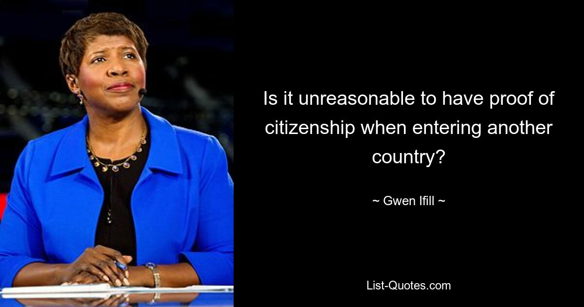 Is it unreasonable to have proof of citizenship when entering another country? — © Gwen Ifill