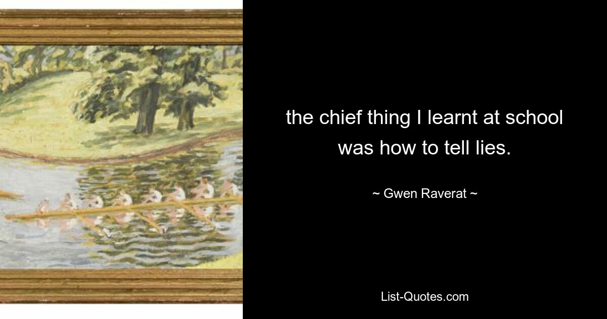 the chief thing I learnt at school was how to tell lies. — © Gwen Raverat