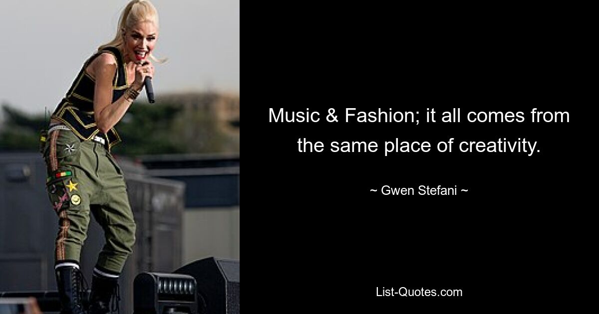 Music & Fashion; it all comes from the same place of creativity. — © Gwen Stefani