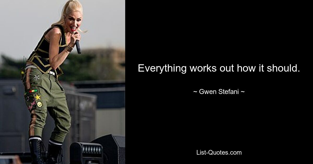 Everything works out how it should. — © Gwen Stefani