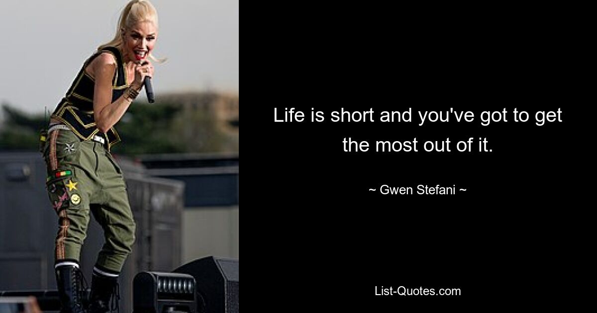 Life is short and you've got to get the most out of it. — © Gwen Stefani