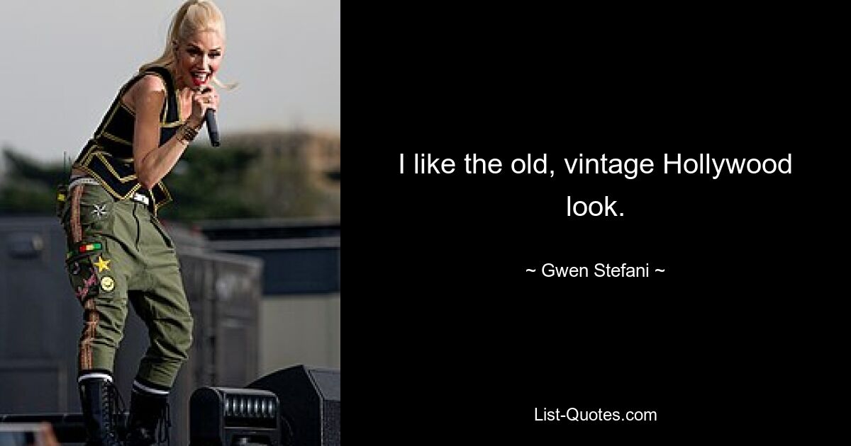 I like the old, vintage Hollywood look. — © Gwen Stefani