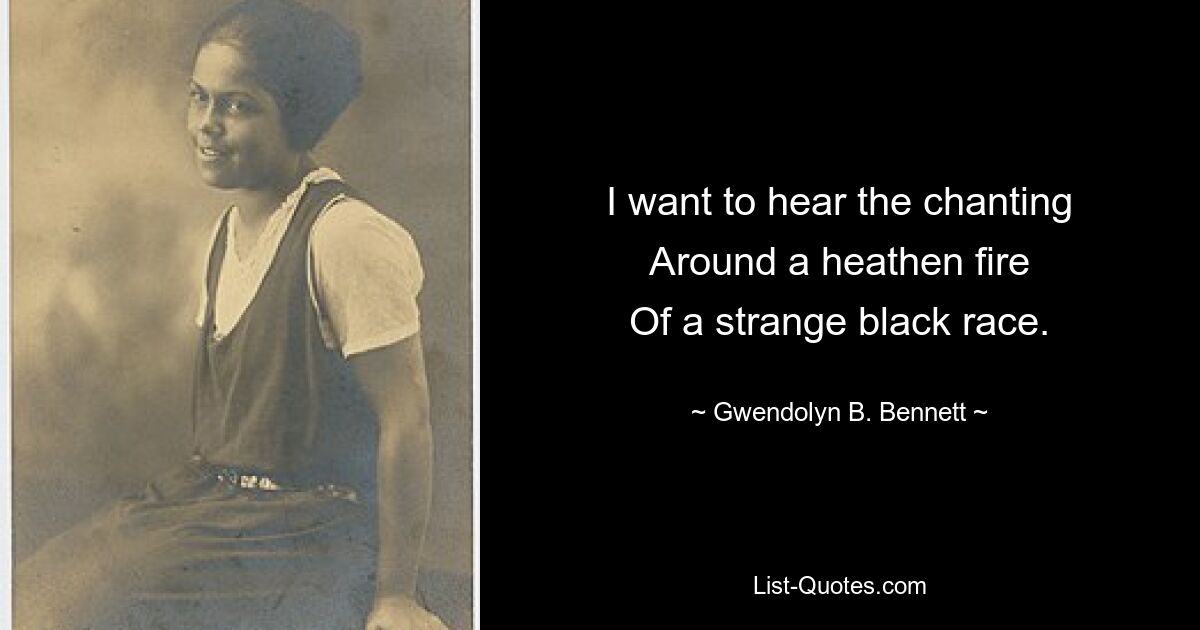 I want to hear the chanting
Around a heathen fire
Of a strange black race. — © Gwendolyn B. Bennett