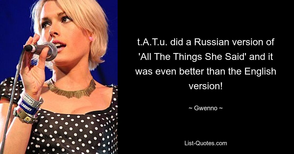 t.A.T.u. did a Russian version of 'All The Things She Said' and it was even better than the English version! — © Gwenno