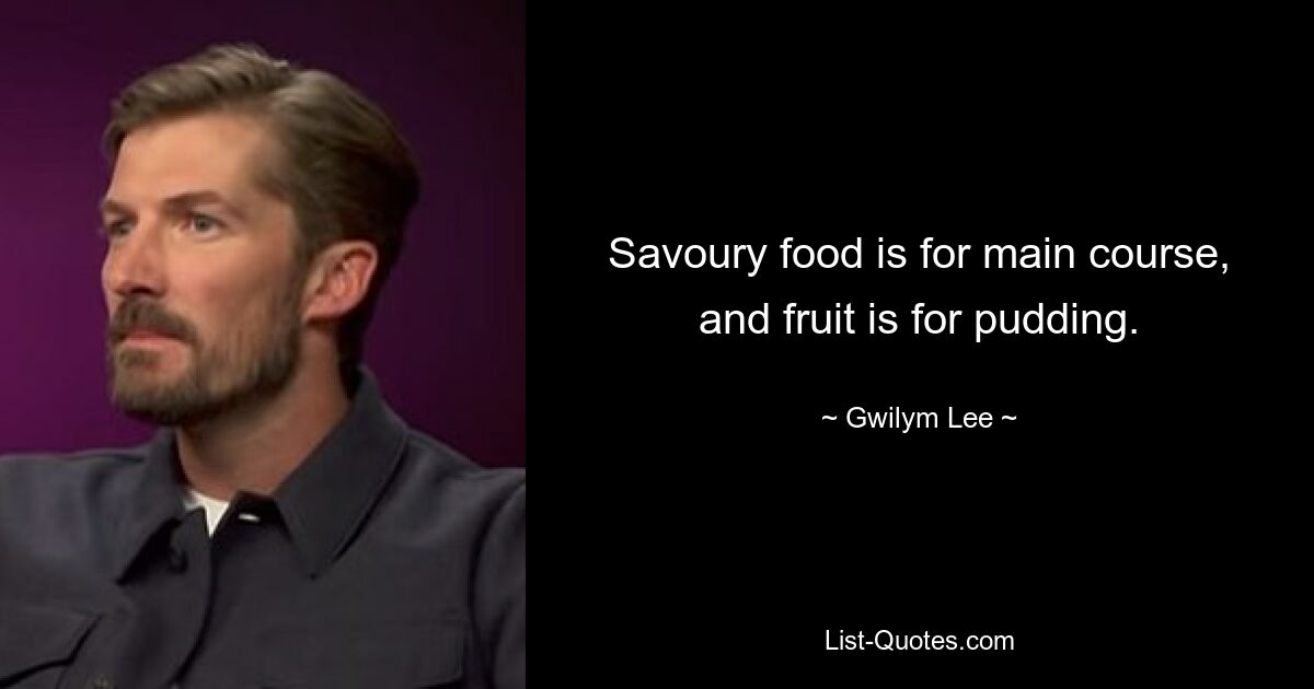 Savoury food is for main course, and fruit is for pudding. — © Gwilym Lee