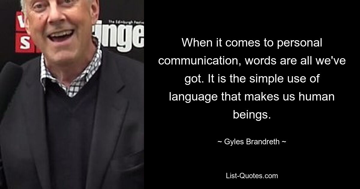 Когда дело доходит до личного общения, слова — это все, что у нас есть. Простое использование языка делает нас людьми. — © Джайлс Брандрет 