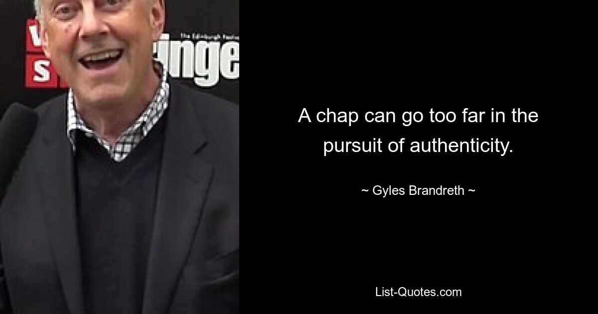 A chap can go too far in the pursuit of authenticity. — © Gyles Brandreth