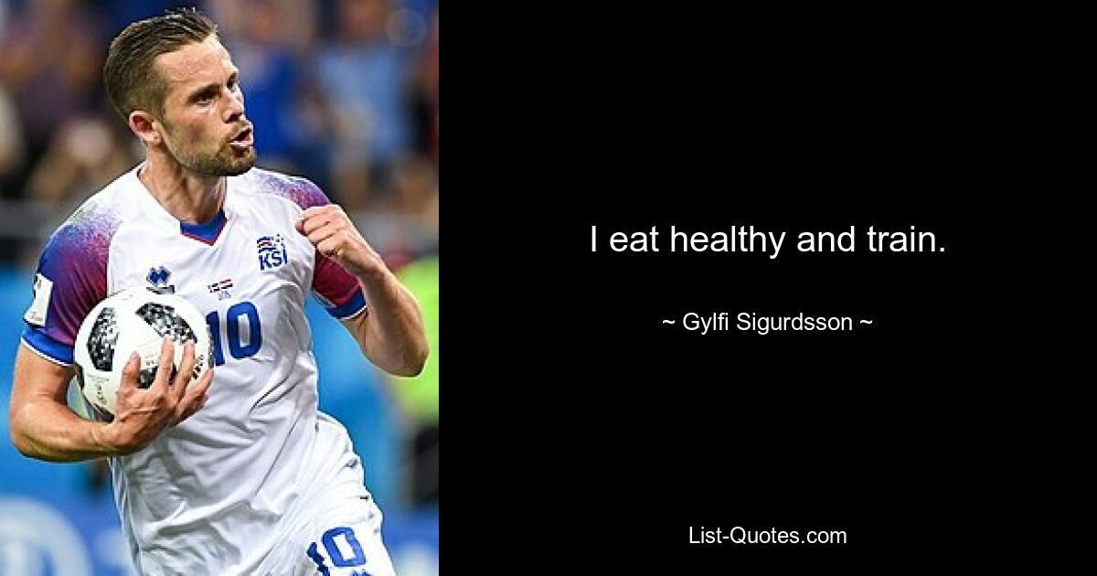 I eat healthy and train. — © Gylfi Sigurdsson