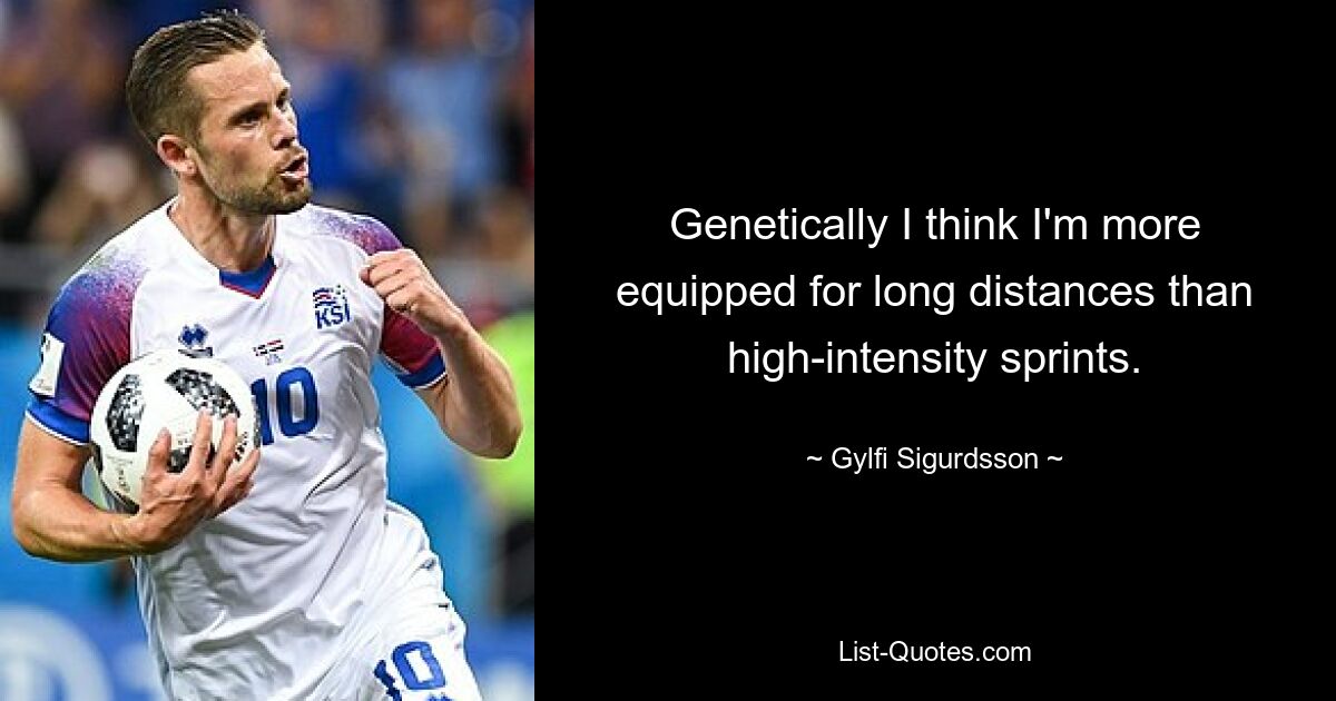 Genetically I think I'm more equipped for long distances than high-intensity sprints. — © Gylfi Sigurdsson