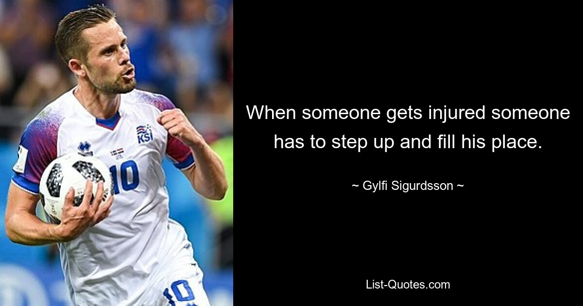 When someone gets injured someone has to step up and fill his place. — © Gylfi Sigurdsson