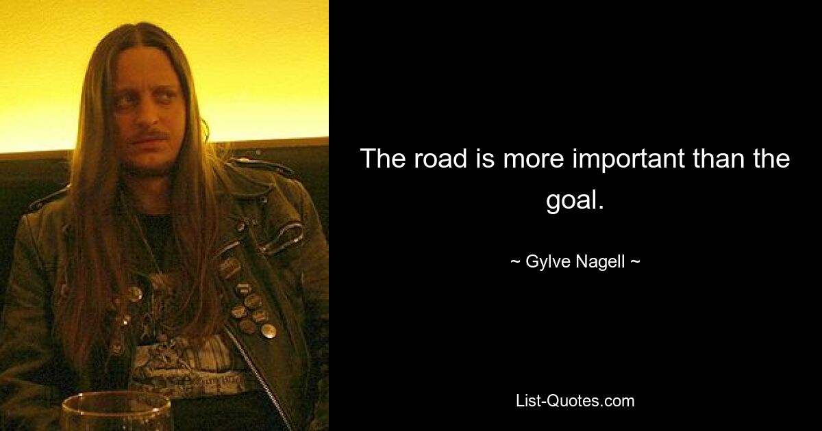 The road is more important than the goal. — © Gylve Nagell