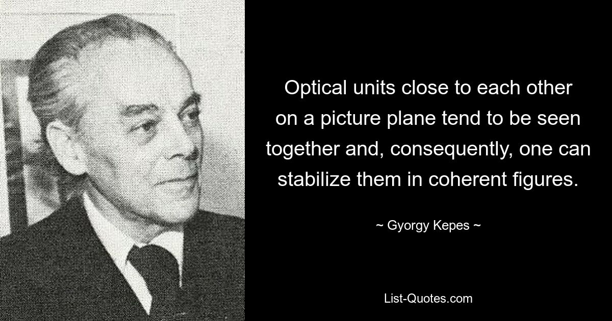 Optical units close to each other on a picture plane tend to be seen together and, consequently, one can stabilize them in coherent figures. — © Gyorgy Kepes