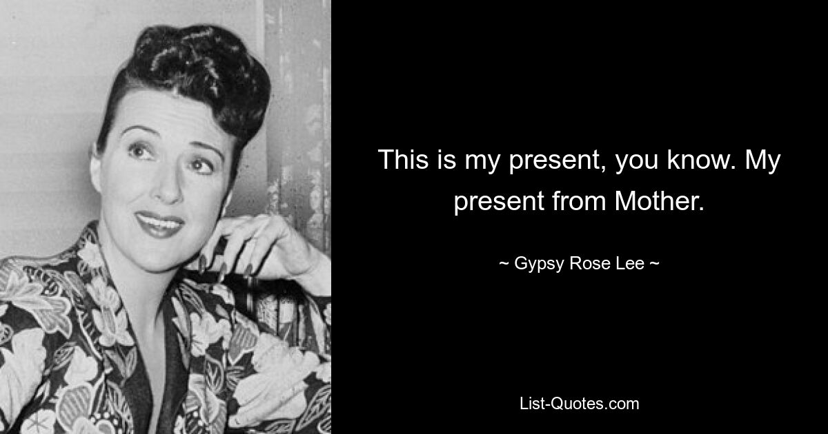 This is my present, you know. My present from Mother. — © Gypsy Rose Lee