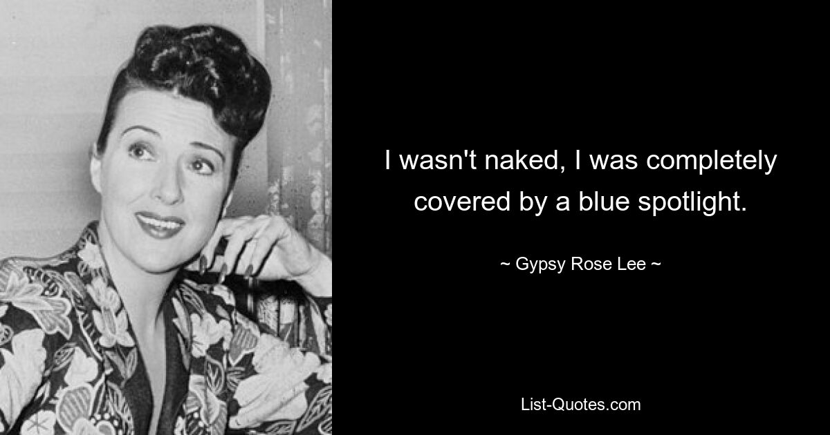 I wasn't naked, I was completely covered by a blue spotlight. — © Gypsy Rose Lee