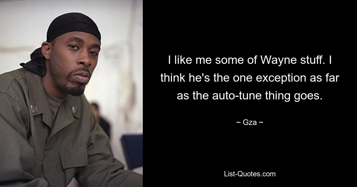 I like me some of Wayne stuff. I think he's the one exception as far as the auto-tune thing goes. — © Gza