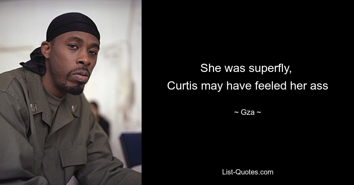 She was superfly, 
Curtis may have feeled her ass — © Gza