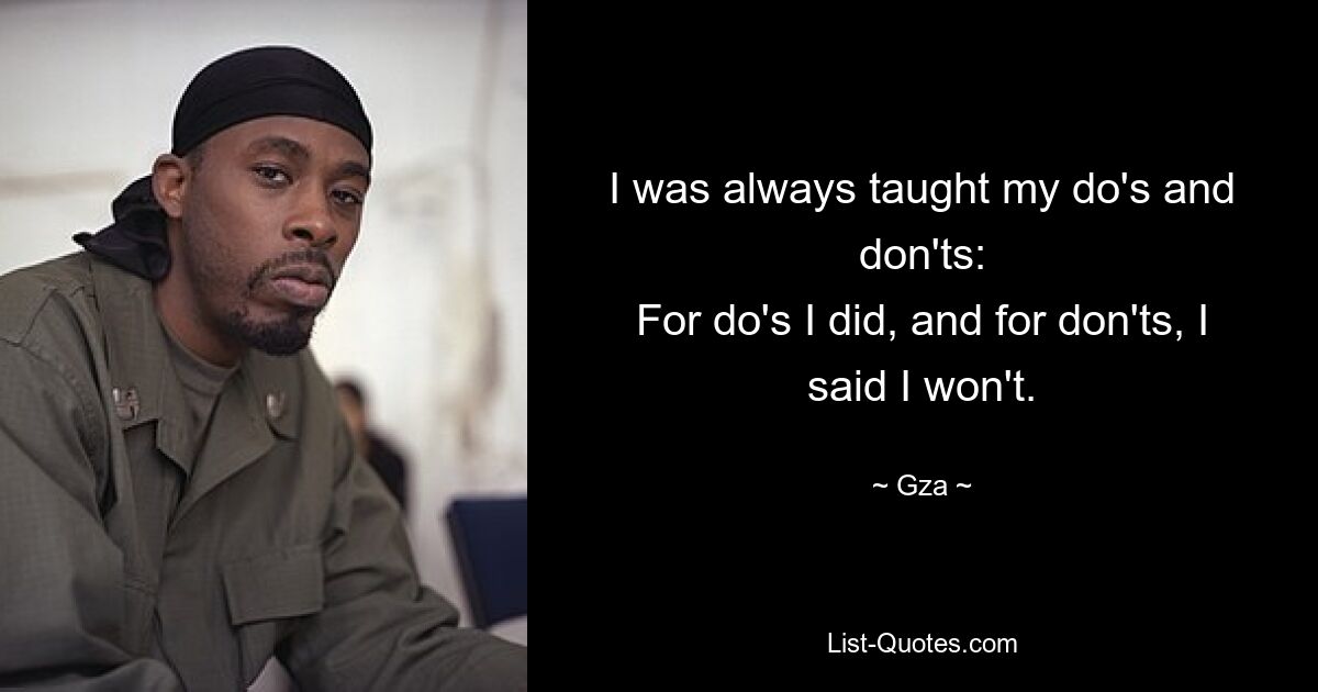 I was always taught my do's and don'ts:
For do's I did, and for don'ts, I said I won't. — © Gza