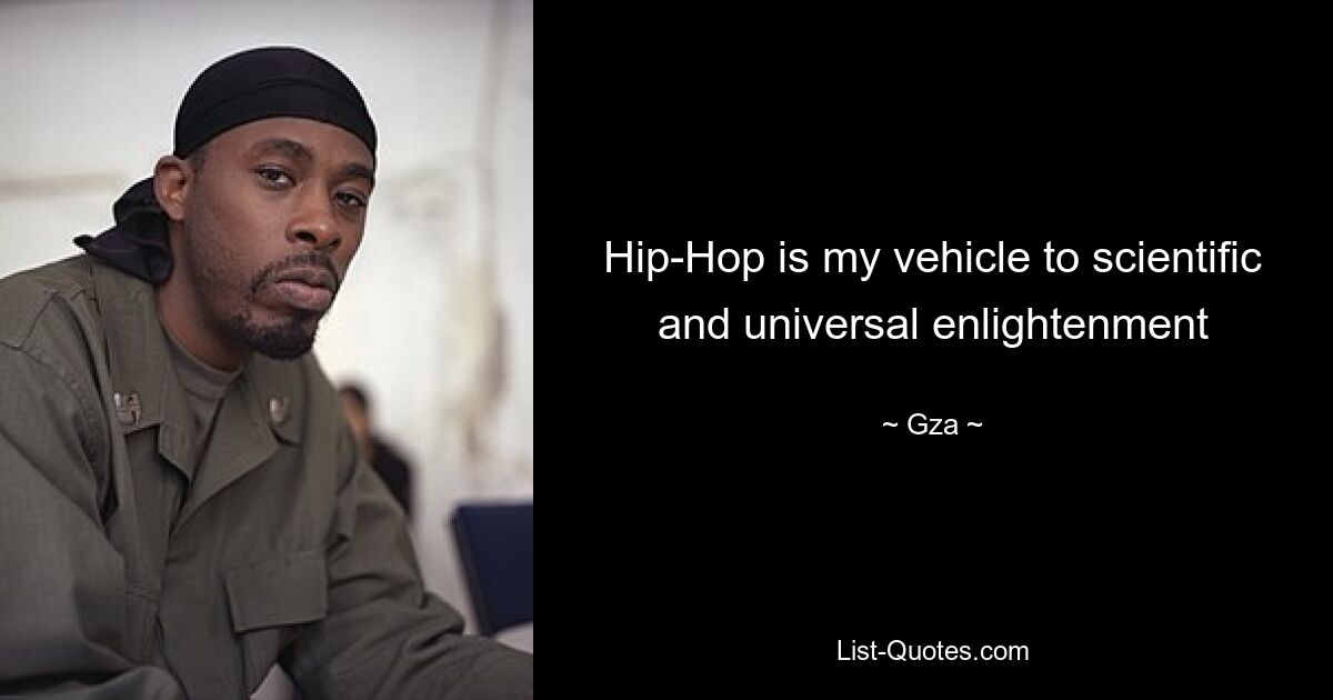 Hip-Hop is my vehicle to scientific and universal enlightenment — © Gza