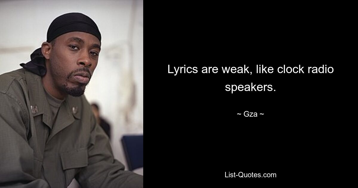 Lyrics are weak, like clock radio speakers. — © Gza