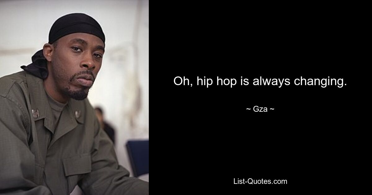 Oh, hip hop is always changing. — © Gza