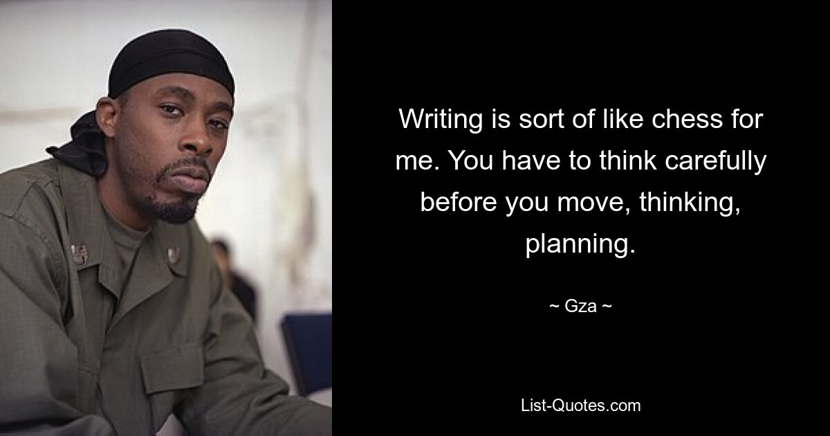 Writing is sort of like chess for me. You have to think carefully before you move, thinking, planning. — © Gza