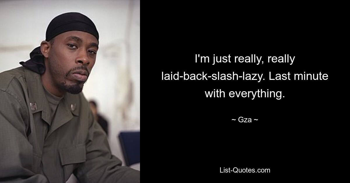 I'm just really, really laid-back-slash-lazy. Last minute with everything. — © Gza