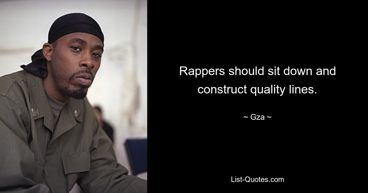 Rappers should sit down and construct quality lines. — © Gza