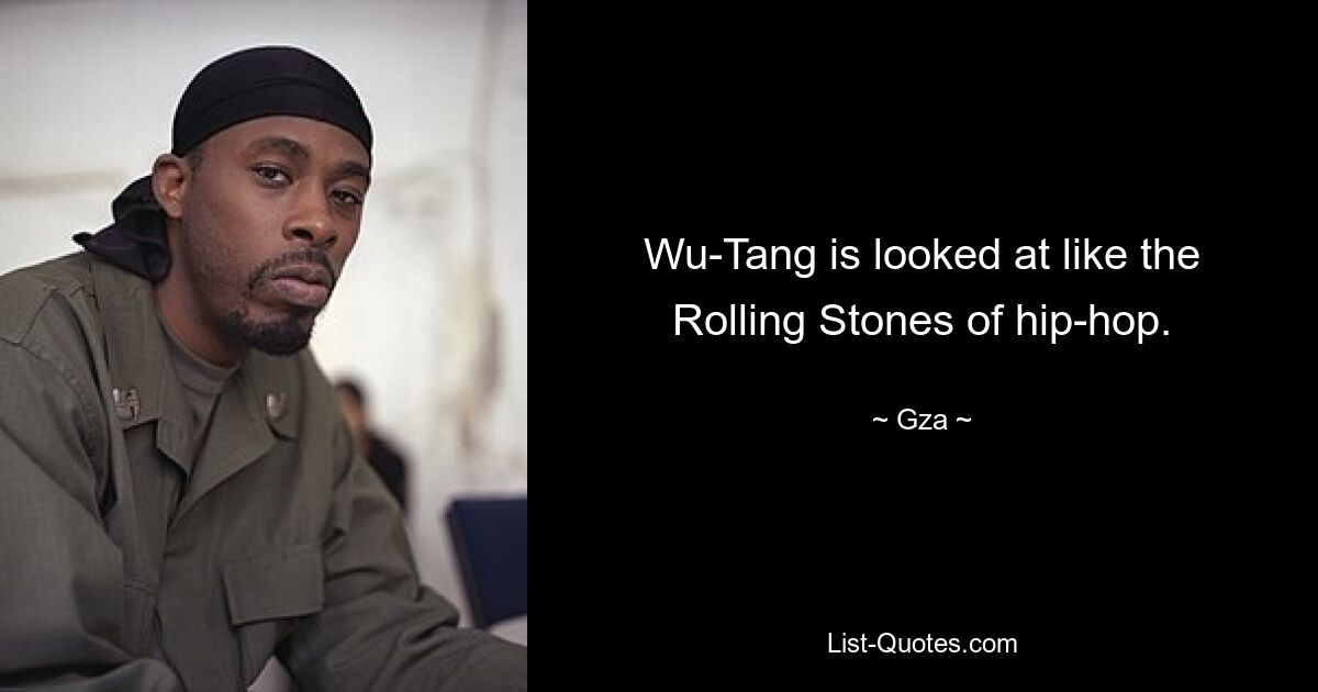 Wu-Tang is looked at like the Rolling Stones of hip-hop. — © Gza