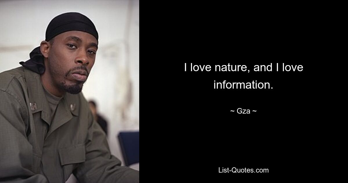 I love nature, and I love information. — © Gza