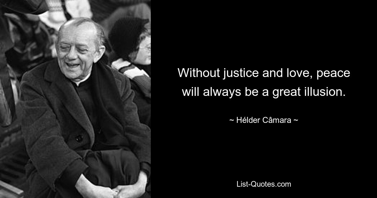 Without justice and love, peace will always be a great illusion. — © Hélder Câmara