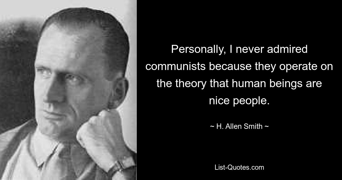 Personally, I never admired communists because they operate on the theory that human beings are nice people. — © H. Allen Smith