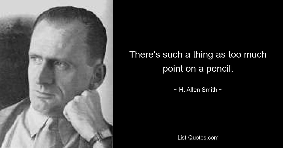 There's such a thing as too much point on a pencil. — © H. Allen Smith