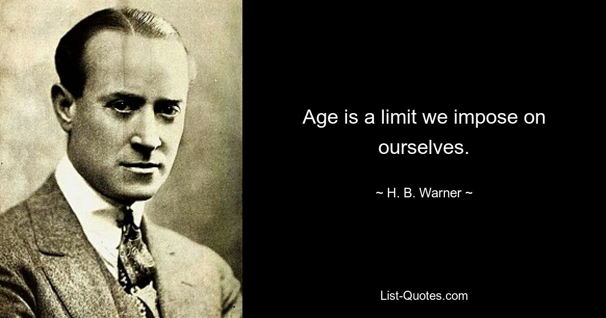 Age is a limit we impose on ourselves. — © H. B. Warner