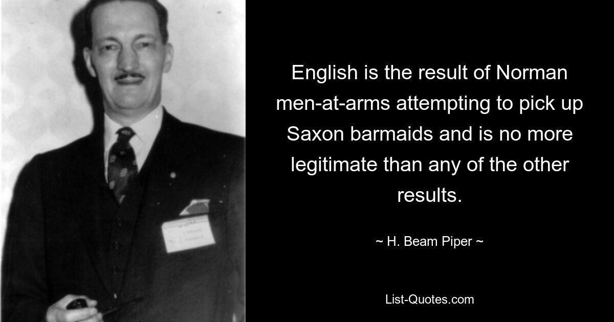 English is the result of Norman men-at-arms attempting to pick up Saxon barmaids and is no more legitimate than any of the other results. — © H. Beam Piper