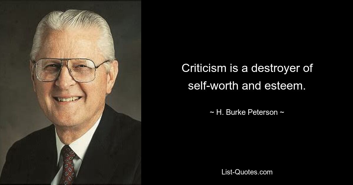 Criticism is a destroyer of self-worth and esteem. — © H. Burke Peterson