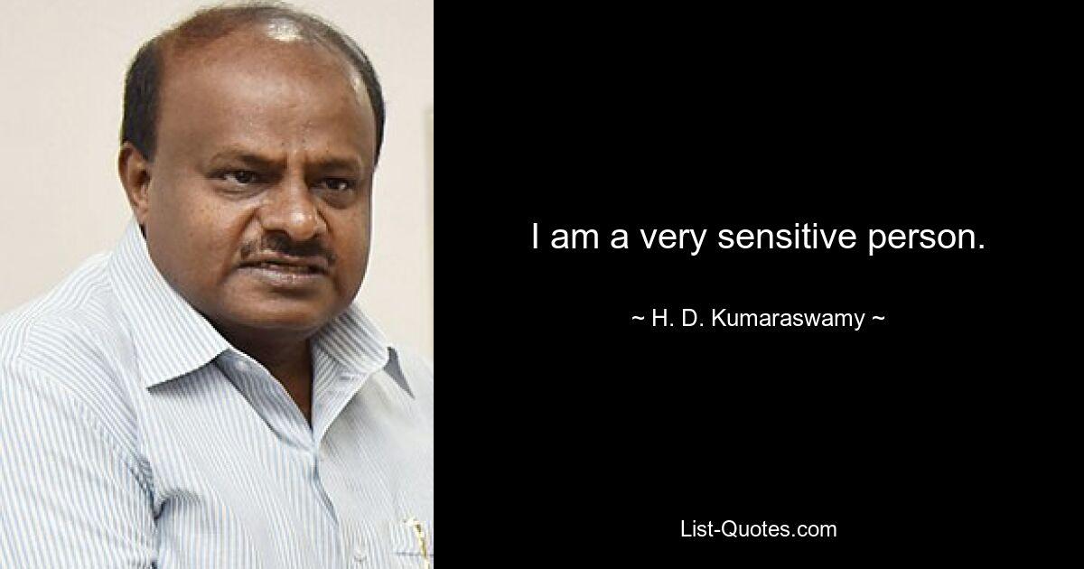 I am a very sensitive person. — © H. D. Kumaraswamy